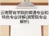 云南警官学院的普通专业和特色专业详解(滇警院专业解析)