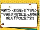 南充文化旅游职业学院如何申请在读间的创业无息贷款(南充职院创业贷款)