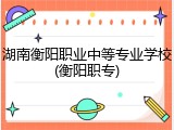 湖南衡阳职业中等专业学校(衡阳职专)