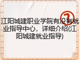 江阳城建职业学院有没有就业指导中心，详细介绍(江阳城建就业指导)