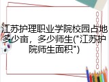 江苏护理职业学院校园占地多少亩，多少师生("江苏护院师生面积")