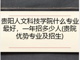 贵阳人文科技学院什么专业最好，一年招多少人(贵院优势专业及招生)
