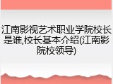 江南影视艺术职业学院校长是谁,校长基本介绍(江南影院校领导)