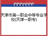 天津市第一职业中等专业学校(天津一职专)