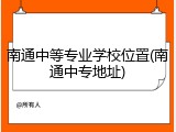南通中等专业学校位置(南通中专地址)