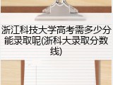 浙江科技大学高考需多少分能录取呢(浙科大录取分数线)