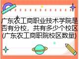 广东农工商职业技术学院是否有分校，共有多少个校区(广东农工商职院校区数量)