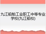 九江船舶工业职工中等专业学校(九江船校)