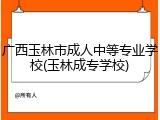 广西玉林市成人中等专业学校(玉林成专学校)