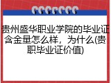 贵州盛华职业学院的毕业证含金量怎么样，为什么(贵职毕业证价值)