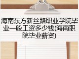 海南东方新丝路职业学院毕业一般工资多少钱(海南职院毕业薪资)
