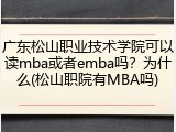 广东松山职业技术学院可以读mba或者emba吗？为什么(松山职院有MBA吗)