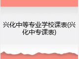 兴化中等专业学校课表(兴化中专课表)