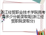 浙江经贸职业技术学院高考需多少分能录取呢(浙江经贸职院录取分)