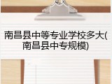 南昌县中等专业学校多大(南昌县中专规模)