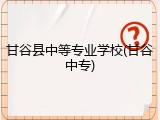 甘谷县中等专业学校(甘谷中专)