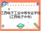 江西电子工业中等专业学校(江西电子中专)