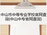 中山市中等专业学校官网查询(中山中专官网查询)
