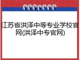 江苏省洪泽中等专业学校官网(洪泽中专官网)