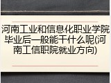 河南工业和信息化职业学院毕业后一般能干什么呢(河南工信职院就业方向)