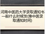 河南中医药大学录取通知书一般什么时候发(豫中医录取通知时间)
