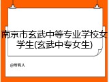 南京市玄武中等专业学校女学生(玄武中专女生)