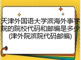 天津外国语大学滨海外事学院的院校代码和邮编是多少(津外院滨院代码邮编)
