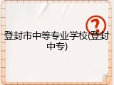 登封市中等专业学校(登封中专)