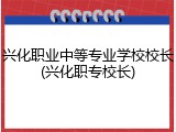 兴化职业中等专业学校校长(兴化职专校长)