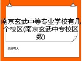 南京玄武中等专业学校有几个校区(南京玄武中专校区数)