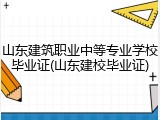 山东建筑职业中等专业学校毕业证(山东建校毕业证)