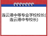 连云港中等专业学校校长(连云港中专校长)