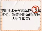 深圳技术大学每年招生人数多少，政策变动如何(深技大招生政策)