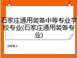石家庄通用装备中等专业学校专业(石家庄通用装备专业)
