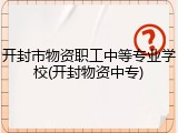 开封市物资职工中等专业学校(开封物资中专)