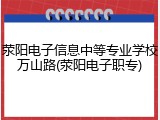 荥阳电子信息中等专业学校万山路(荥阳电子职专)