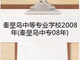 秦皇岛中等专业学校2008年(秦皇岛中专08年)