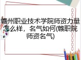 赣州职业技术学院师资力量怎么样，名气如何(赣职院师资名气)