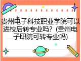 贵州电子科技职业学院可以进校后转专业吗？(贵州电子职院可转专业吗)