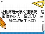 湖北师范大学文理学院一届招收多少人，最近几年(湖师文理招生人数)