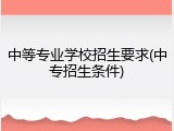 中等专业学校招生要求(中专招生条件)