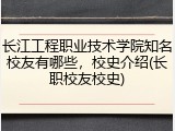 长江工程职业技术学院知名校友有哪些，校史介绍(长职校友校史)