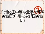 广州化工中等专业学校邹国英简历(广州化专邹国英简历)
