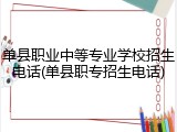 单县职业中等专业学校招生电话(单县职专招生电话)