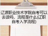 辽源职业技术学院自考可以去读吗，流程是什么(辽职自考入学流程)