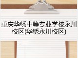 重庆华绣中等专业学校永川校区(华绣永川校区)