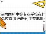 湖南医药中等专业学校在什么位置(湖南医药中专地址)