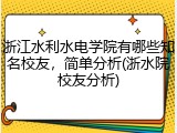 浙江水利水电学院有哪些知名校友，简单分析(浙水院校友分析)
