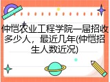 仲恺农业工程学院一届招收多少人，最近几年(仲恺招生人数近况)