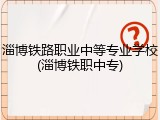 淄博铁路职业中等专业学校(淄博铁职中专)